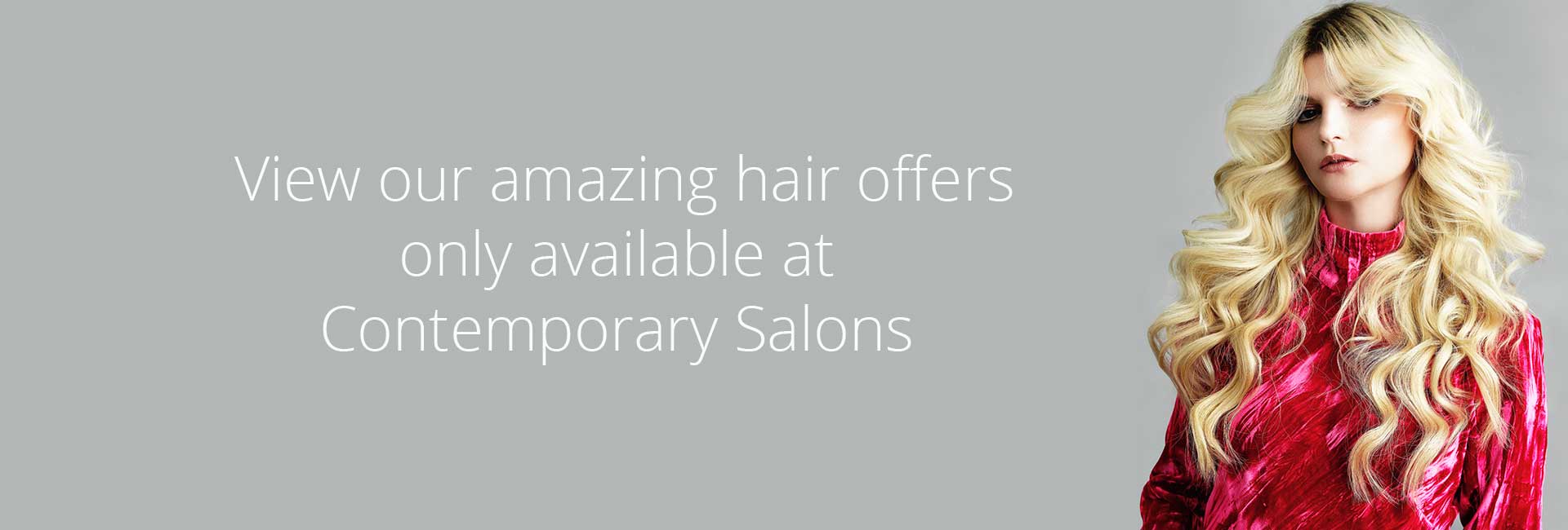 View our amazing hair offers only available at Contemporary Salons 2 1